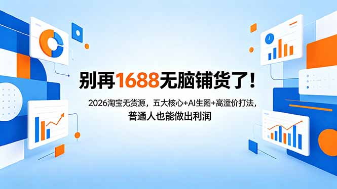 别再1688无脑铺货了！2026淘宝无货源，五大核心+AI生图+高溢价打法，普通人也能做出利润-天梦资源网