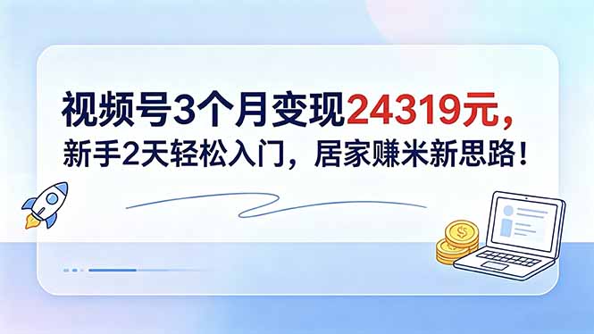 视频号3个月变现24319元，新手2天轻松入门，居家赚米新思路！-天梦资源网