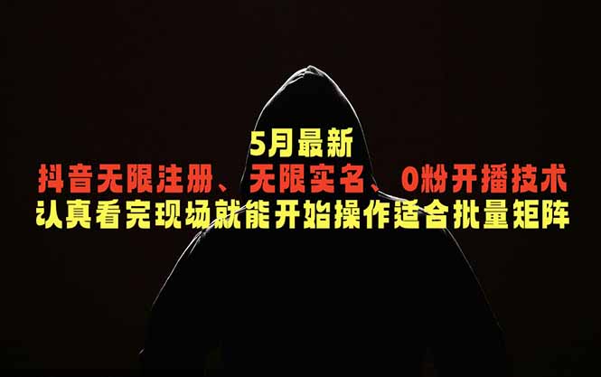 5月最新抖音无限注册、无限实名、0粉开播技术，认真看完现场就能开始操作，适合批量矩阵-天梦资源网