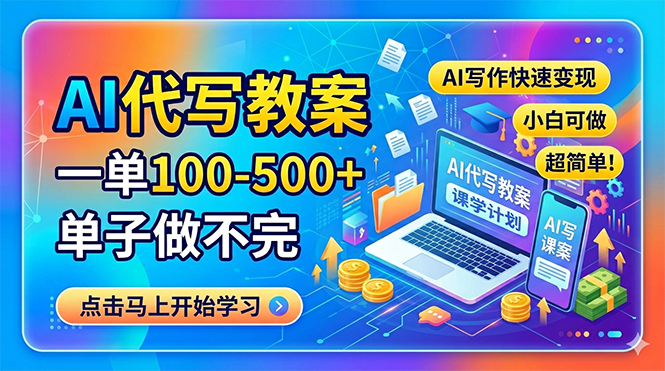 AI代写教案，一单100-500+，单子做不完，AI写作快速变现，小白可做 超简单！-天梦资源网