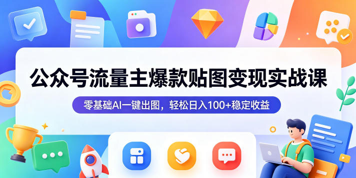 公众号流量主爆款贴图变现实战课，零基础AI一键出图，轻松日入100+稳定收益-天梦资源网