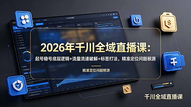 2026年千川全域直播课：起号稳号底层逻辑+流量流速破解+标签打法，精准定位问题根源-天梦资源网