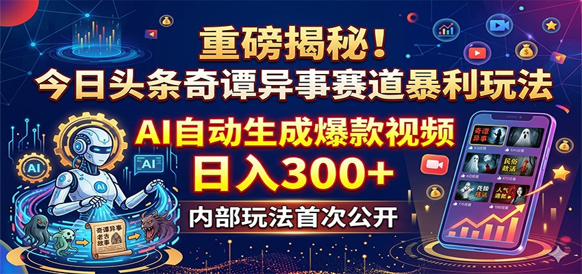 重磅揭秘！今日头条奇谭异事赛道暴利玩法：AI自动生成爆款视频，日入300+-天梦资源网