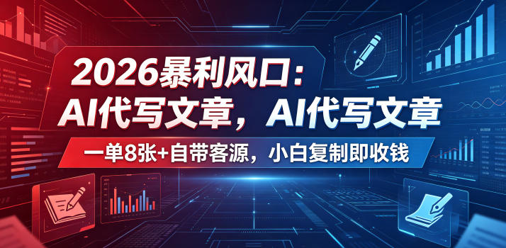 2026暴利风口：AI代写文章，一单800+自带客源，小白复制即收钱【揭秘】-天梦资源网