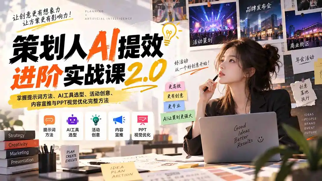 策划人AI提效进阶实战课2.0：掌握提示词方法、AI工具选型、活动创意、内容宣推与PPT视觉优化完整方法-天梦资源网