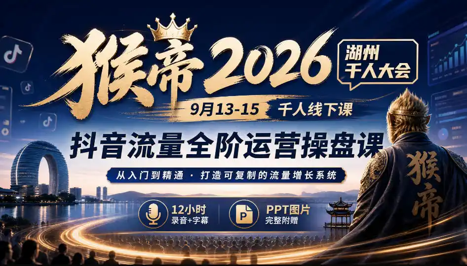 猴帝2026湖州千人大会9月13-15千人线下课，抖音流量全阶运营操盘课，12小时录音加字幕+ppt图片-天梦资源网