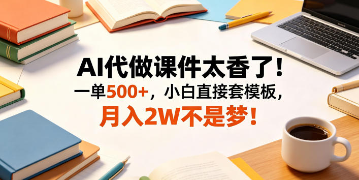 AI代做课件太香了！一单500+，小白直接套模板，月入2W不是梦！【揭秘】-天梦资源网