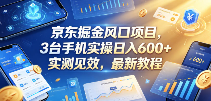 京东掘金风口项目，3台手机实操日入600+，实测见效，最新教程【揭秘】-天梦资源网