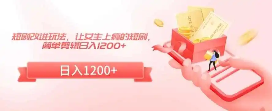 短剧改进玩法，让女生上瘾的短剧，简单剪辑日入1200+【揭秘】-天梦资源网