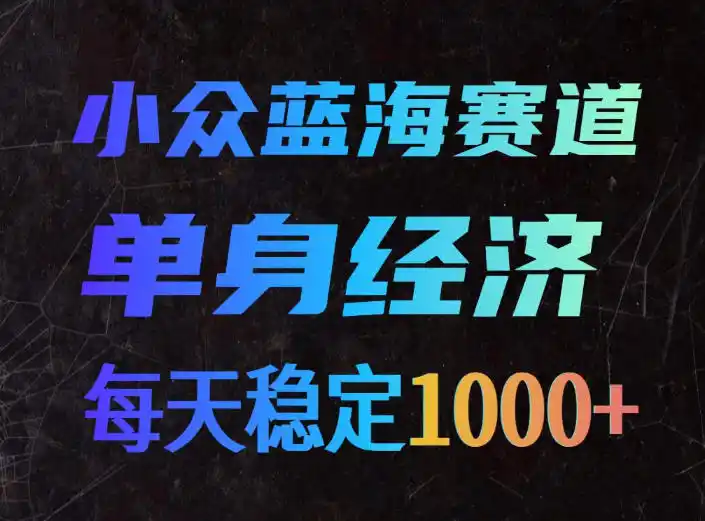 小众蓝海赛道，单身经济，每天稳定1000+，新手友好、门槛极低【揭秘】-天梦资源网