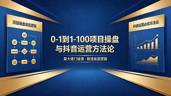 0-1到1-100怎么建？某大佬门徒课教透项目操盘底层逻辑+抖音运营必成方法论-天梦资源网