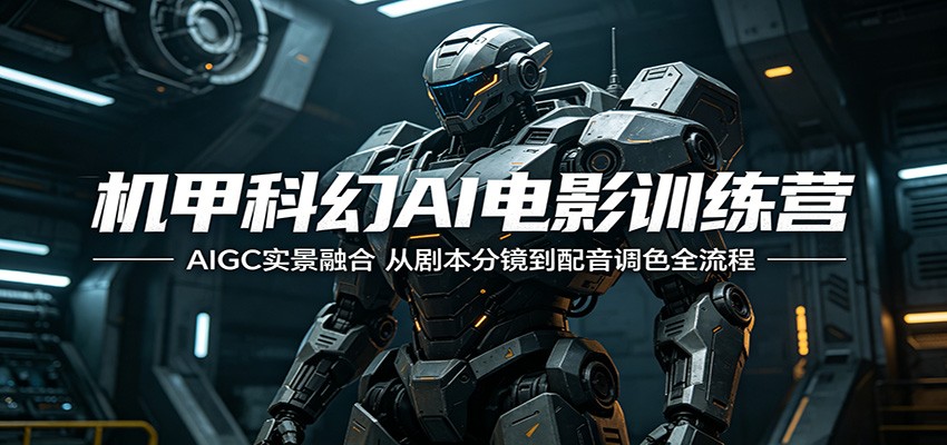机甲科幻AI电影训练营：AIGC实景融合，从剧本分镜到配音调色全流程-天梦资源网