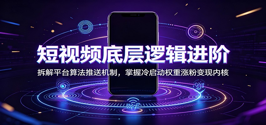 短视频底层逻辑进阶：拆解平台算法推送机制，掌握冷启动权重涨粉变现内核-天梦资源网