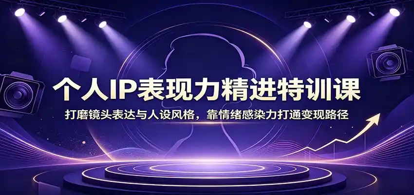 个人IP表现力精进特训课：打磨镜头表达与人设风格，靠情绪感染力打通变现路径-天梦资源网