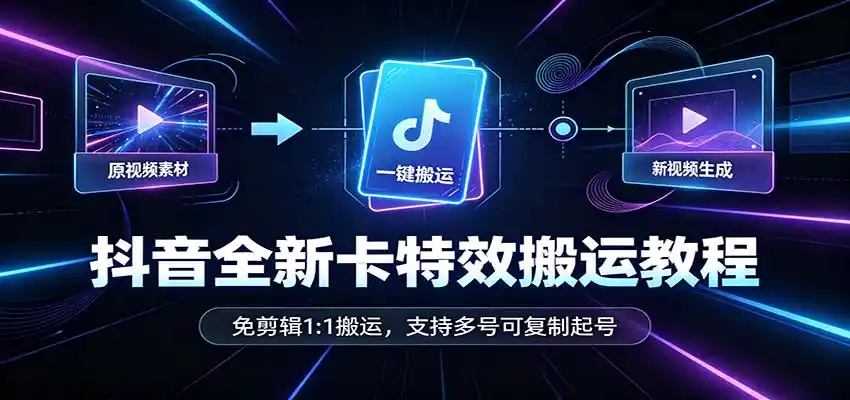 抖音全新卡特效搬运教程：免剪辑1:1搬运，支持多号可复制起号-天梦资源网