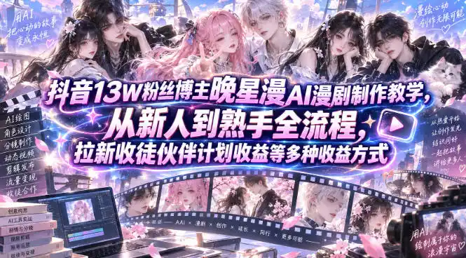 抖音13W粉丝博主晚星漫AI漫剧制作教学，从新人到熟手全流程，拉新收徒伙伴计划收益等多种收益方式，单日1K+-天梦资源网