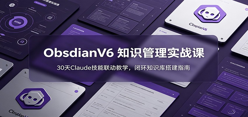 ObsidianV6 知识管理实战课：30天Claude技能联动教学，闭环知识库搭建指南-天梦资源网