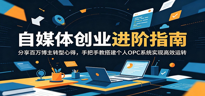 自媒体创业进阶指南：分享百万博主转型心得，手把手教搭建个人OPC系统实现高效运转-天梦资源网