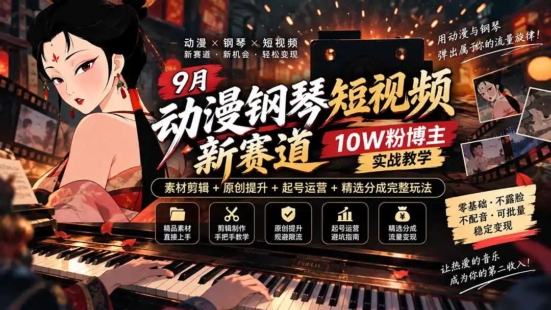 9月动漫钢琴短视频新赛道｜10W粉博主实战教学，素材剪辑+原创提升+起号运营+精选分成完整玩法-天梦资源网