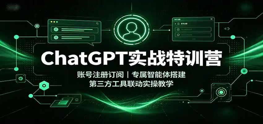 ChatGPT实战特训营：账号注册订阅，专属智能体搭建，第三方工具联动实操教学-天梦资源网