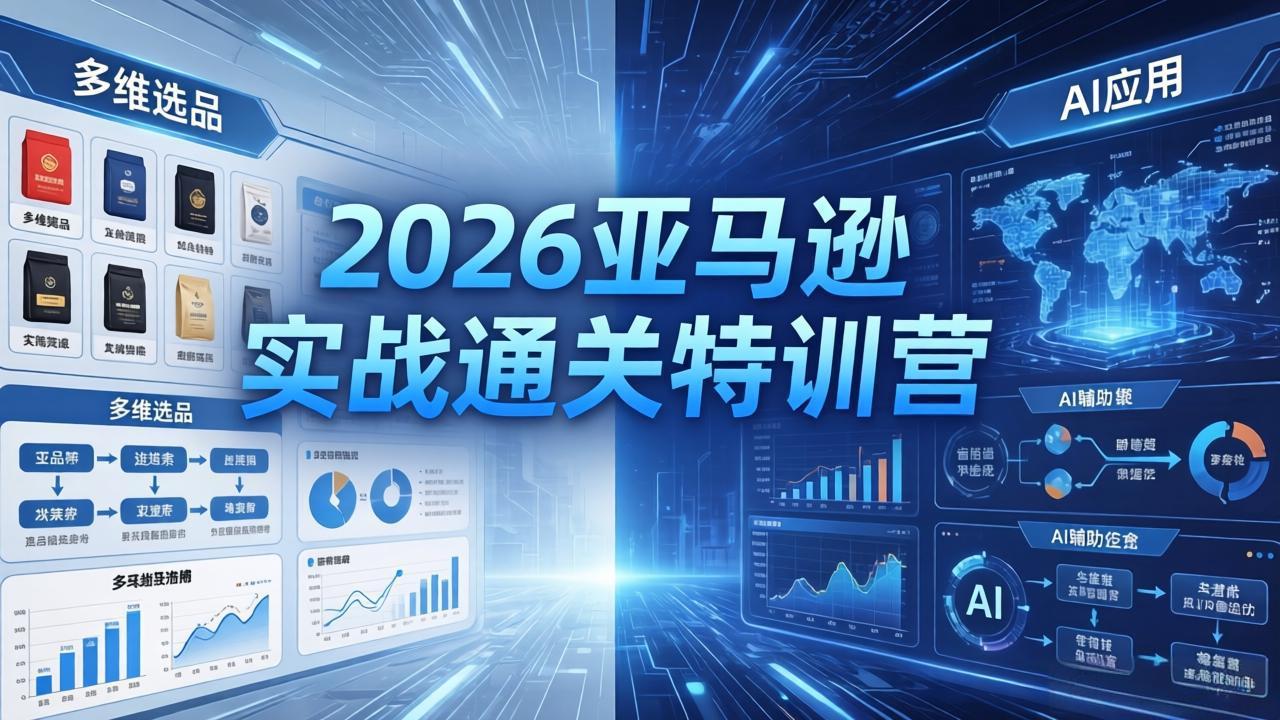2026亚马逊实战通关特训营-26年4月30更新，多维选品+渐进式打法+AI应用，从0到1打造盈利店铺-天梦资源网