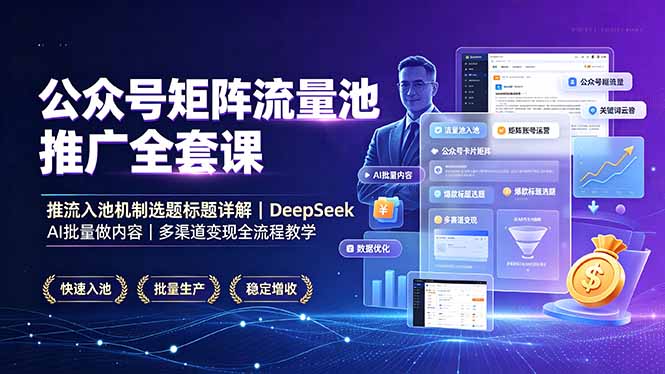 公众号矩阵流量池推广全套课，推流入池机制选题标题详解，DeepSeek AI批量做内容，多渠道变现全流程教学-天梦资源网