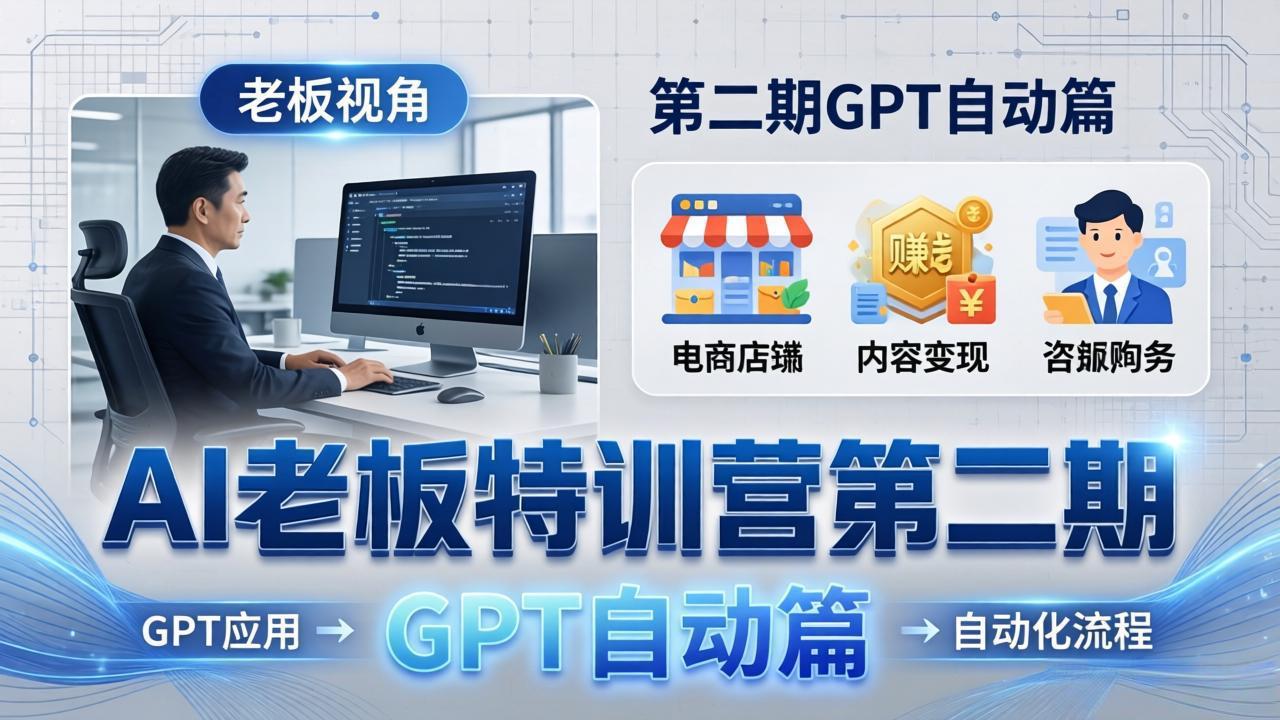 AI老板特训营第二期GPT自动篇：GPT应用+赚钱案例+自动化流程，老板AI降本增效课-天梦资源网