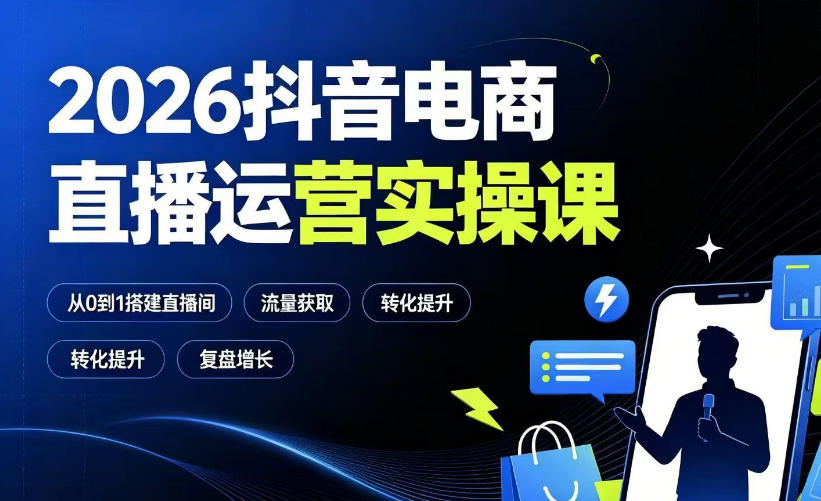 2026抖音电商直播运营实操课：从0到1搭建直播间，掌握流量获取、千川投放、转化提升与复盘增长-天梦资源网