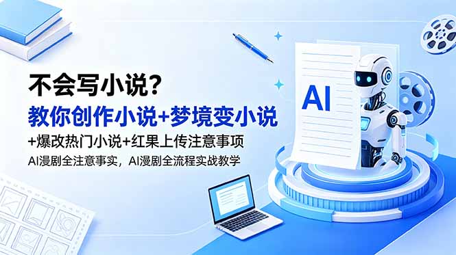 不会写小说？教你创作小说+梦境变小说+爆改热门小说+红果上传注意事项，AI漫剧全流程实战教学-天梦资源网