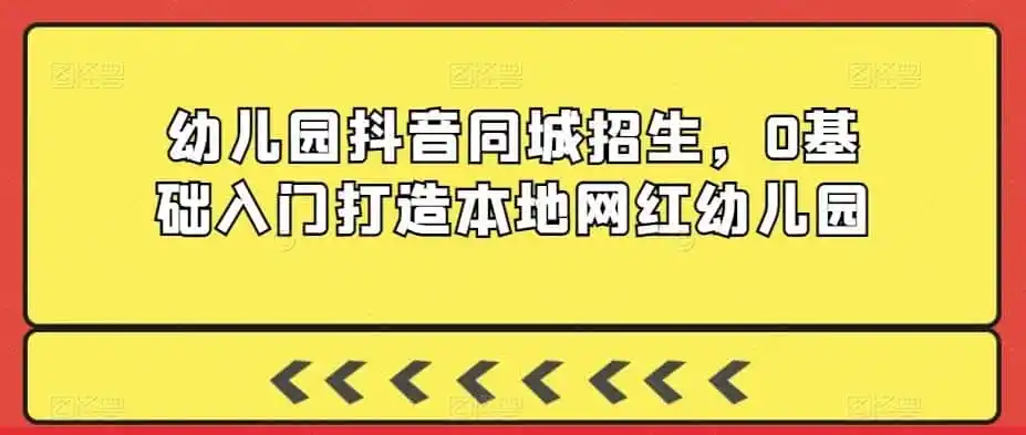幼儿园抖音同城招生，0基础入门打造本地网红幼儿园-天梦资源网