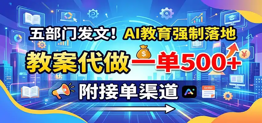 五部门发文!AI教育强制落地,教案代做一单500+,附接单渠道-天梦资源网