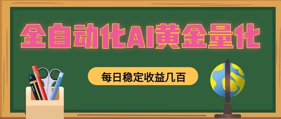 全自动化AI黄金量化，每日稳定收益几百，可放大，可随时变现！-天梦资源网