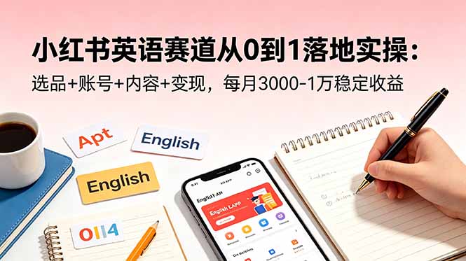 小红书英语赛道从0到1落地实操：选品+账号+内容+变现，每月3000-1万稳定收益-天梦资源网