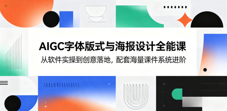 AIGC字体版式与海报设计全能课，从软件实操到创意落地，配套海量课件系统进阶-天梦资源网