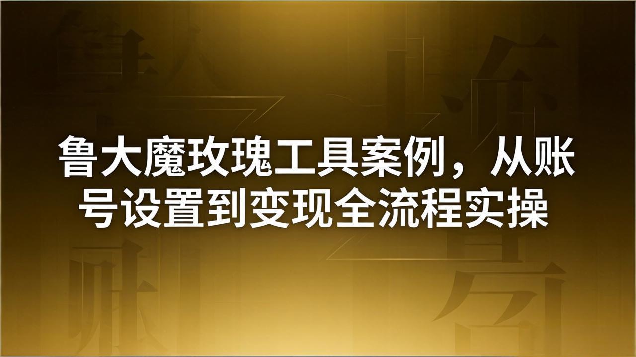 引流创业粉卖软件教学：鲁大魔玫瑰工具案例，从账号设置到变现全流程实操-天梦资源网