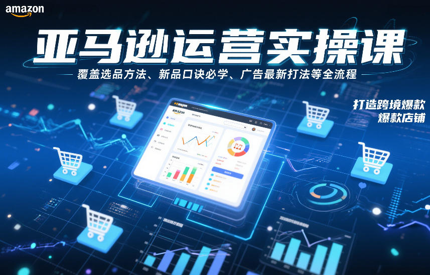 亚马逊运营实操课，覆盖选品方法、新品口诀必学、广告最新打法等全流程，打造跨境爆款店铺(更新6月)-天梦资源网