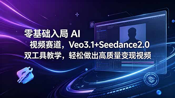零基础入局 AI 视频赛道，Veo3.1+Seedance2.0 双工具教学，轻松做出高质量变现视频-天梦资源网