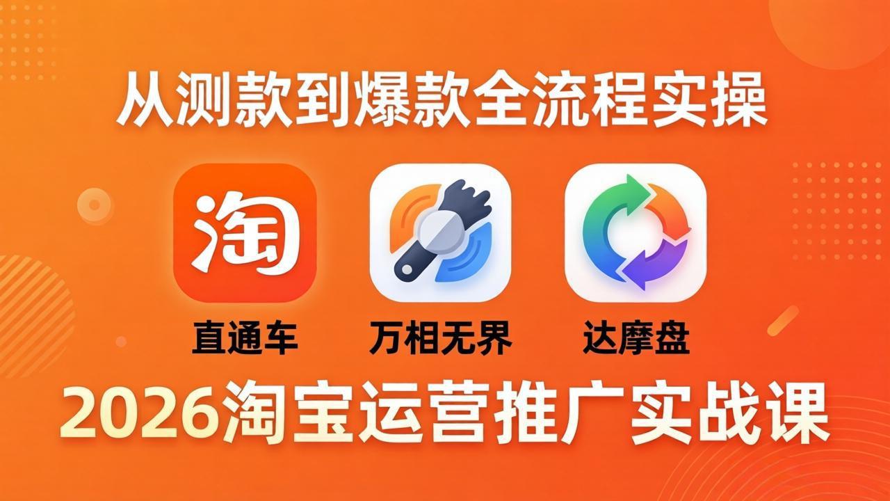 2026淘宝运营推广实战课-更新4月20：直通车 + 万相无界 + 达摩盘，从测款到爆款全流程实操-天梦资源网