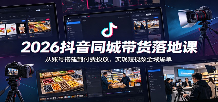 2026抖音同城带货落地课：从账号搭建到付费投放，实现短视频全域爆单-天梦资源网