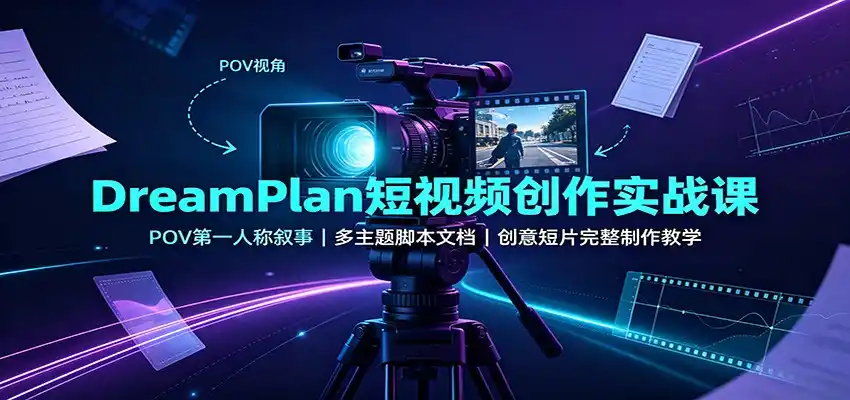 DreamPlan短视频创作实战课：POV第一人称叙事，多主题脚本文档，创意短片完整制作教学-天梦资源网