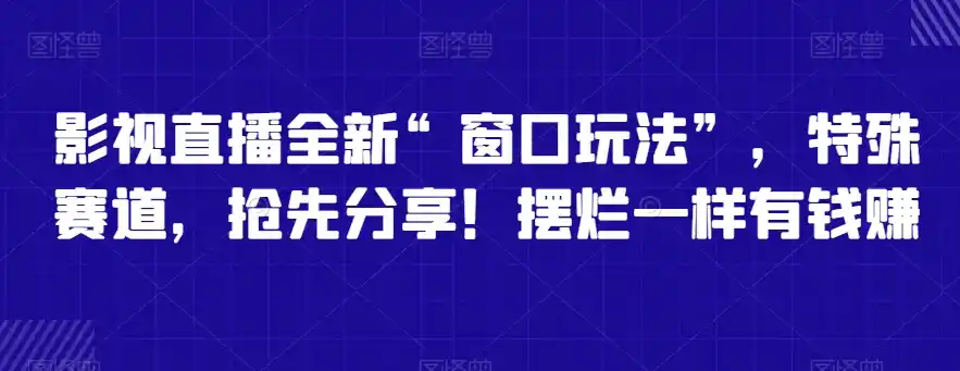 影视直播全新“窗口玩法”，特殊赛道，抢先分享！摆烂一样有钱赚【揭秘】-天梦资源网