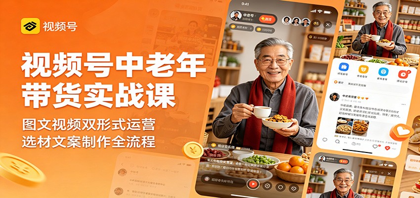 视频号中老年带货实战课：图文视频双形式运营，选材文案制作全流程-天梦资源网