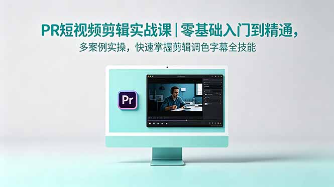 PR短视频剪辑实战课｜零基础入门到精通，多案例实操，快速掌握剪辑调色字幕全技能-天梦资源网
