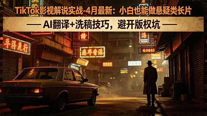 TikTok影视解说实战-4月最新：小白也能做悬疑类长片，AI翻译+洗稿技巧，避开版权坑-天梦资源网