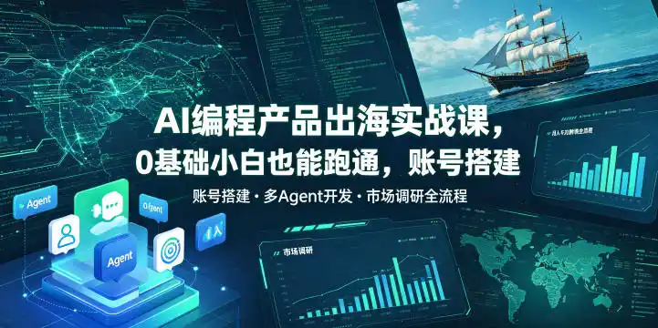 AI编程产品出海实战课，0基础小白也能跑通，账号搭建・多Agent开发・市场调研全流程，月入千刀跨境变现教程(更新0822)-天梦资源网
