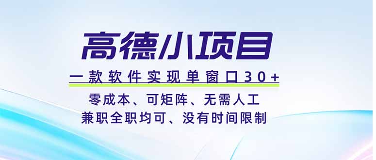 高德小项目，一款软件实现单窗口+、零成本、可矩阵、零人工、兼职全职均可、没有时间限制-天梦资源网