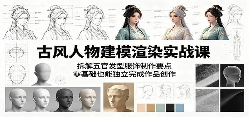 古风人物建模渲染实战课：拆解五官发型服饰制作要点，零基础也能独立完成作品创作-天梦资源网