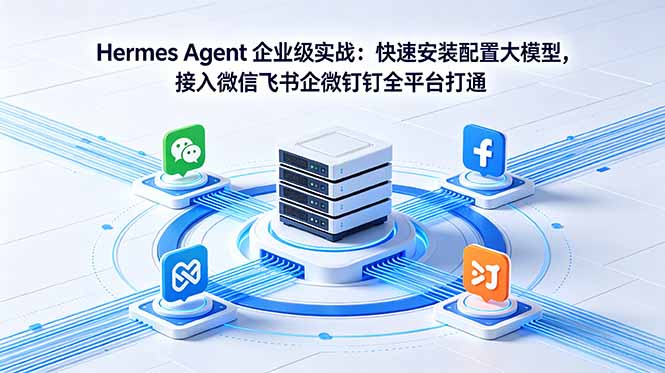 Hermes Agent 企业级实战：快速安装配置大模型，接入微信飞书企微钉钉全平台打通-天梦资源网