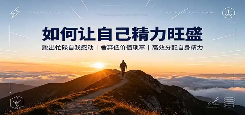 如何让自己精力旺盛：跳出忙碌自我感动，舍弃低价值琐事，高效分配自身精力-天梦资源网