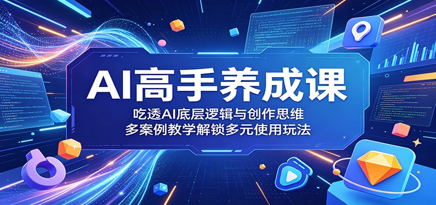 AI高手养成课：吃透AI底层逻辑与创作思维，多案例教学解锁多元使用玩法-天梦资源网